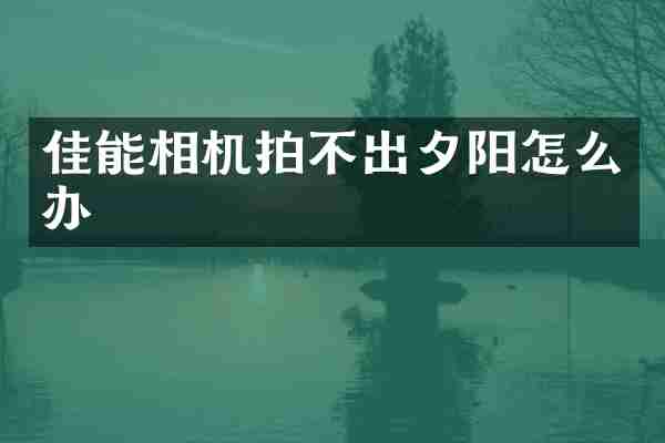 佳能相机拍不出夕阳怎么办