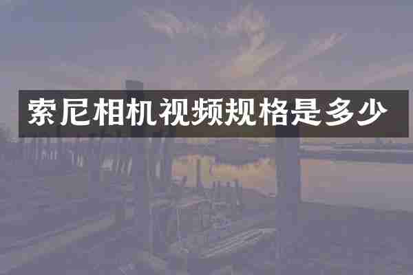 索尼相机视频规格是多少