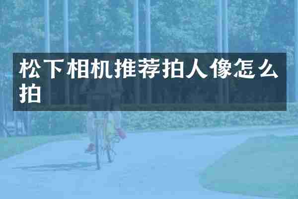 松下相机推荐拍人像怎么拍