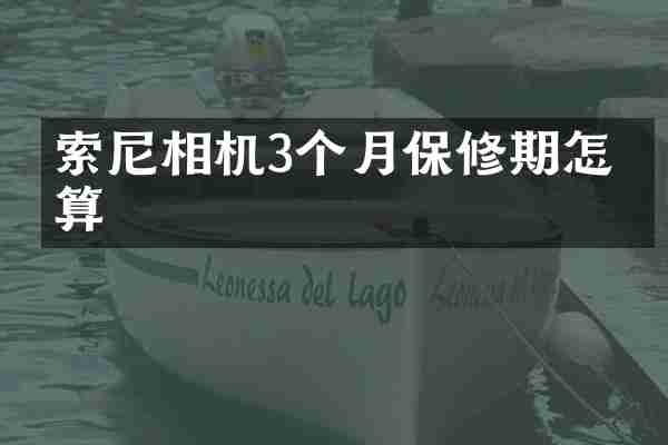 索尼相机3个月保修期怎么算
