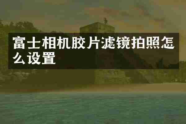 富士相机胶片滤镜拍照怎么设置