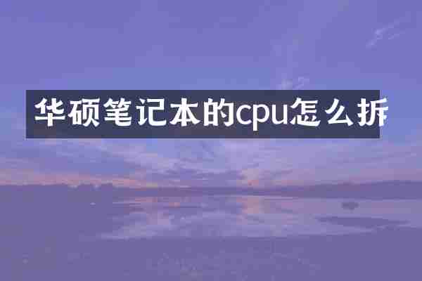 华硕笔记本的cpu怎么拆
