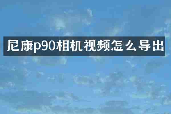 尼康p90相机视频怎么导出