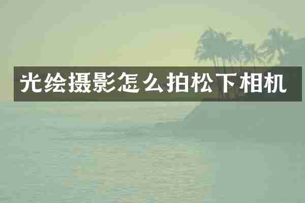光绘摄影怎么拍松下相机