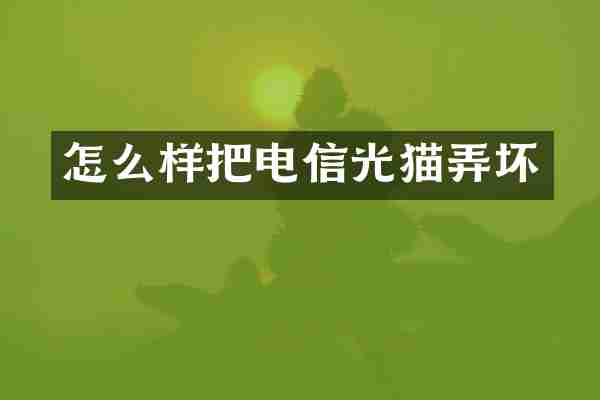 怎么样把电信光猫弄坏