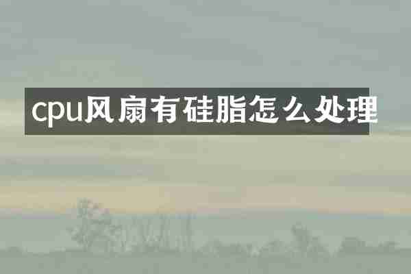 cpu风扇有硅脂怎么处理