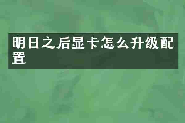 明日之后显卡怎么升级配置
