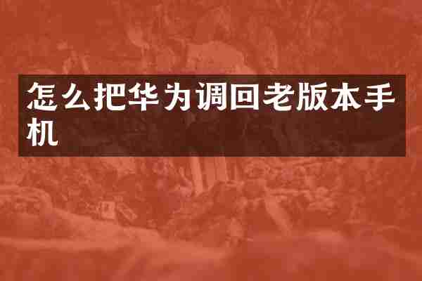 怎么把华为调回老版本手机