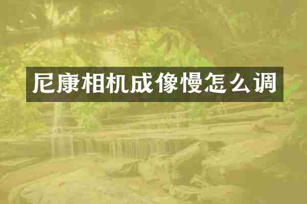 尼康相机成像慢怎么调