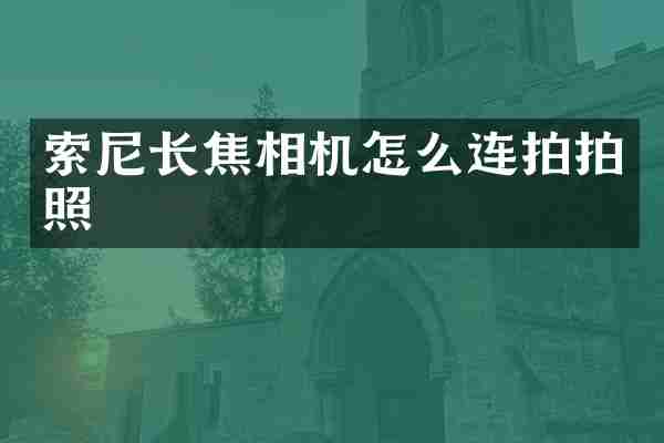 索尼长焦相机怎么连拍拍照