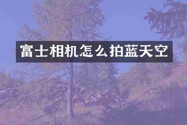 富士相机怎么拍蓝天空
