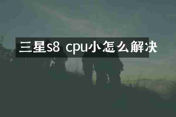 三星s8 cpu小怎么解决