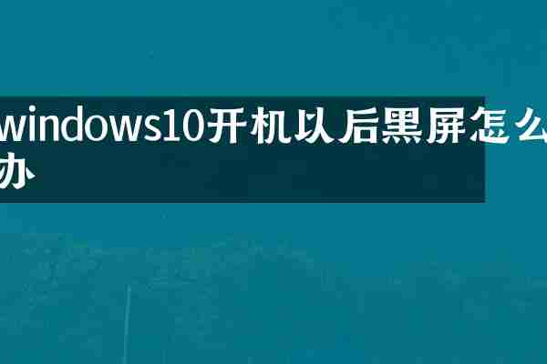 windows10开机以后黑屏怎么办
