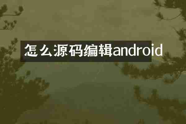 怎么源码编辑android