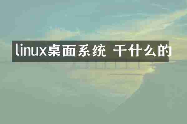 linux桌面系统 干什么的