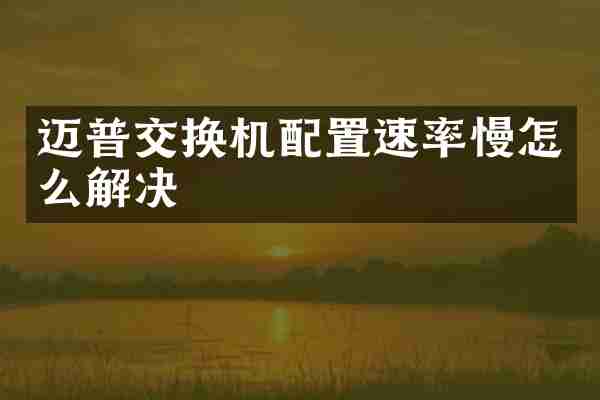 迈普交换机配置速率慢怎么解决