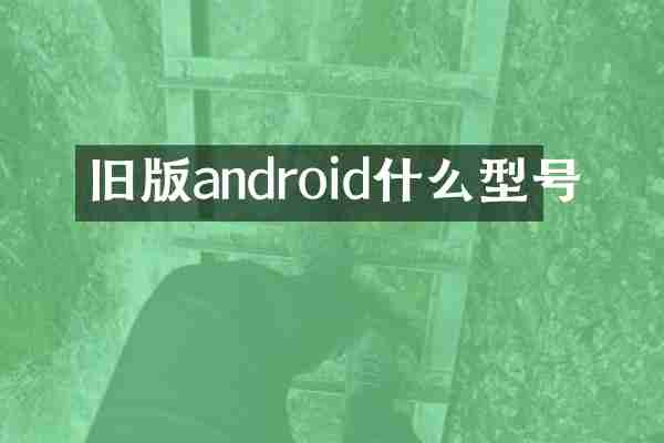 旧版android什么型号