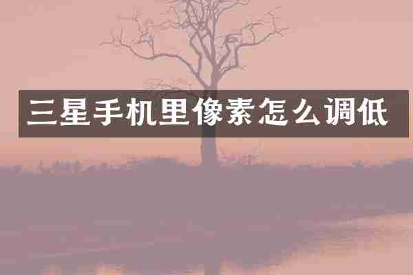 三星手机里像素怎么调低