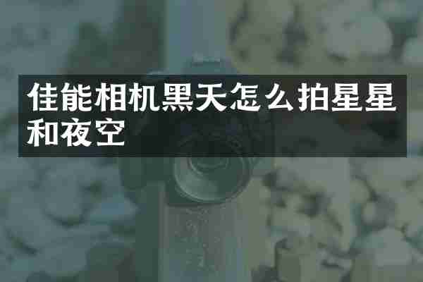 佳能相机黑天怎么拍星星和夜空