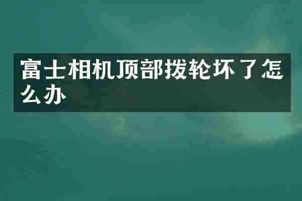 富士相机顶部拨轮坏了怎么办