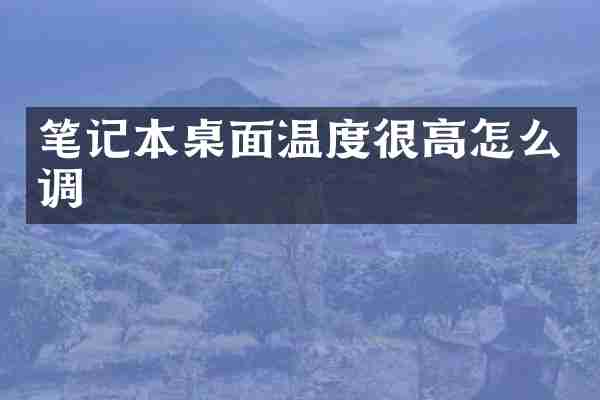笔记本桌面温度很高怎么调