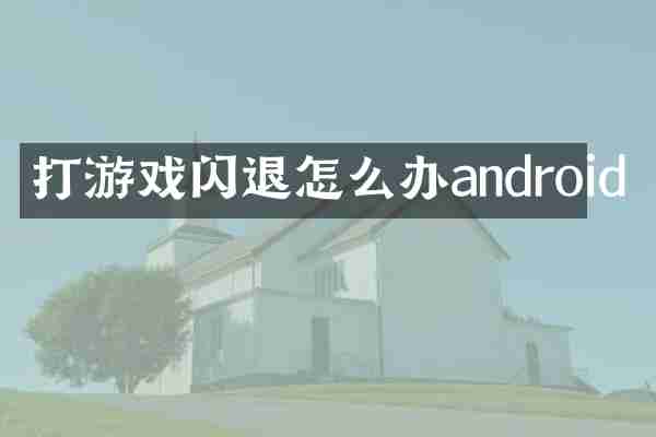 打游戏闪退怎么办android