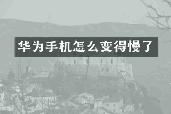 华为手机怎么变得慢了