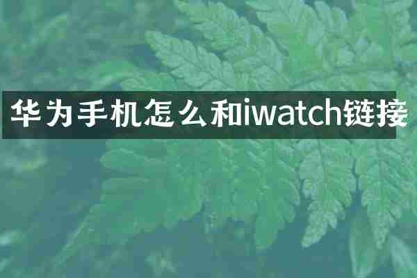 华为手机怎么和iwatch链接