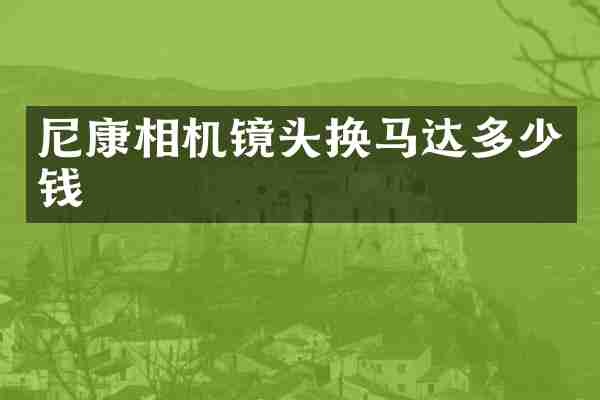 尼康相机镜头换马达多少钱