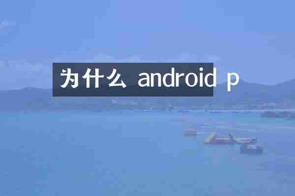 为什么 android p