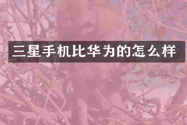 三星手机比华为的怎么样