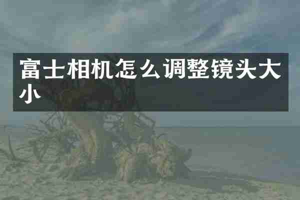 富士相机怎么调整镜头大小