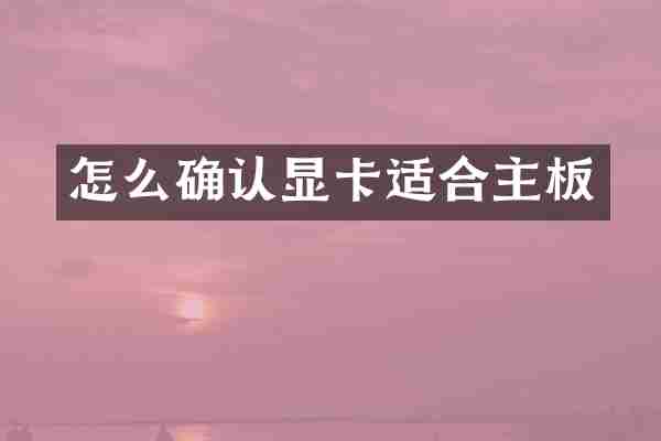 怎么确认显卡适合主板