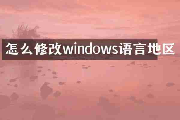 怎么修改windows语言地区