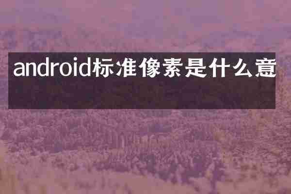 android标准像素是什么意思