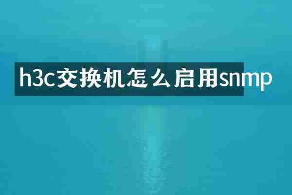 h3c交换机怎么启用snmp