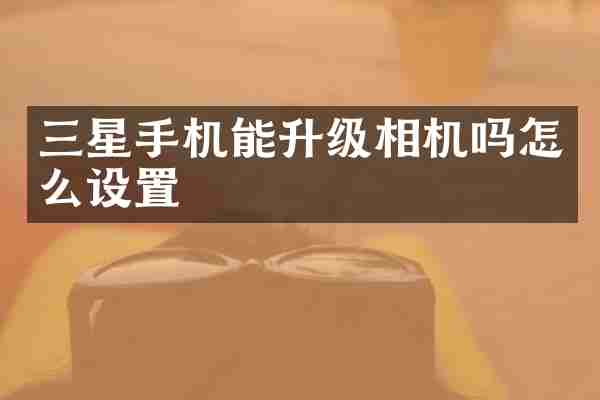 三星手机能升级相机吗怎么设置