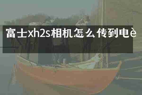富士xh2s相机怎么传到电脑