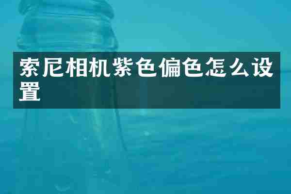 索尼相机紫色偏色怎么设置