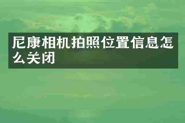 尼康相机拍照位置信息怎么关闭