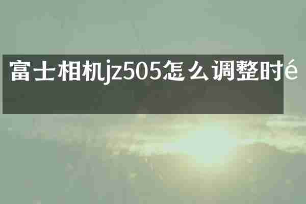 富士相机jz505怎么调整时间