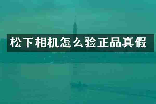 松下相机怎么验正品真假