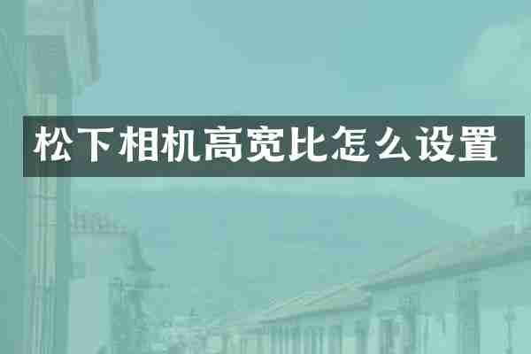 松下相机高宽比怎么设置