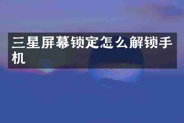 三星屏幕锁定怎么解锁手机