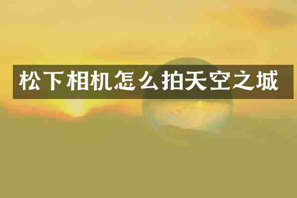 松下相机怎么拍天空之城