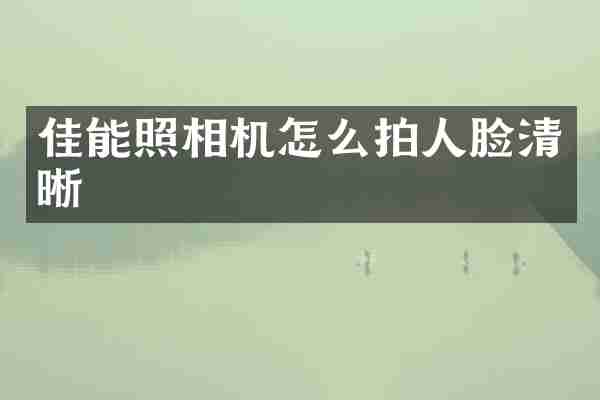 佳能照相机怎么拍人脸清晰