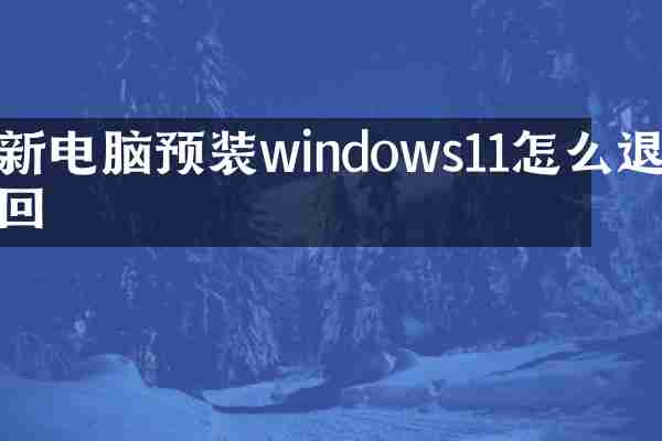 新电脑预装windows11怎么退回