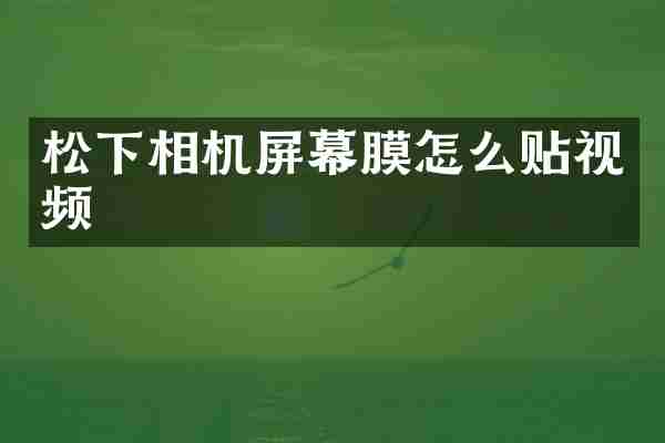 松下相机屏幕膜怎么贴视频