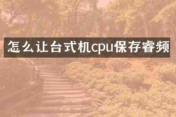怎么让台式机cpu保存睿频