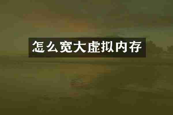 怎么宽大虚拟内存